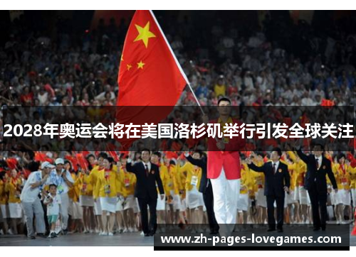 2028年奥运会将在美国洛杉矶举行引发全球关注 2028年奥运会将在美国洛杉矶举行引发全球关注