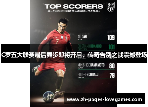 C罗五大联赛最后舞步即将开启，传奇告别之战震撼登场