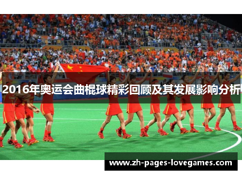 2016年奥运会曲棍球精彩回顾及其发展影响分析 2016年奥运会曲棍球精彩回顾及其发展影响分析
