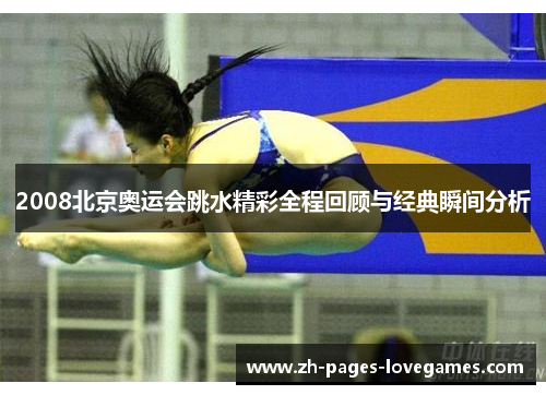2008北京奥运会跳水精彩全程回顾与经典瞬间分析 2008北京奥运会跳水精彩全程回顾与经典瞬间分析
