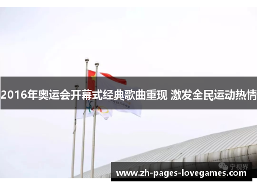 2016年奥运会开幕式经典歌曲重现 激发全民运动热情 2016年奥运会开幕式经典歌曲重现 激发全民运动热情